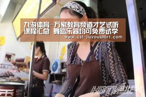 九游体育-万家教育频道才艺试听课程汇总 舞蹈乐器均可免费试学